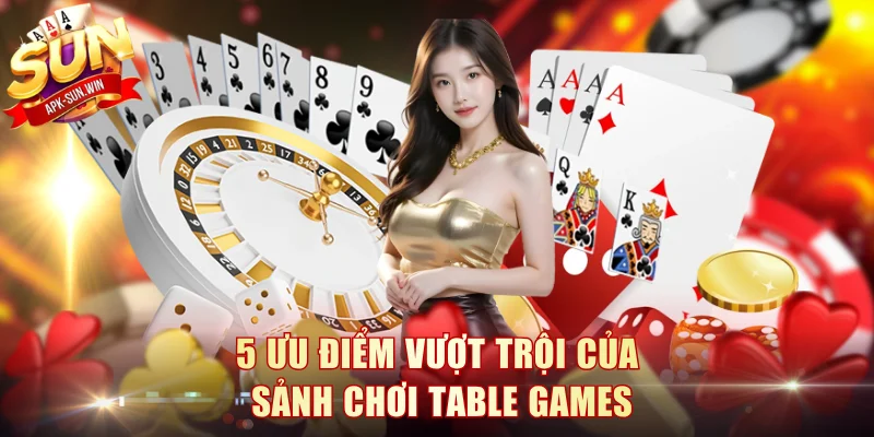 5 ưu điểm vượt trội của  chơi table games