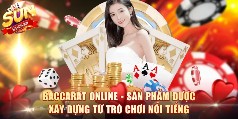 Baccarat online - Sản phẩm được xây dựng từ trò chơi nổi tiếng