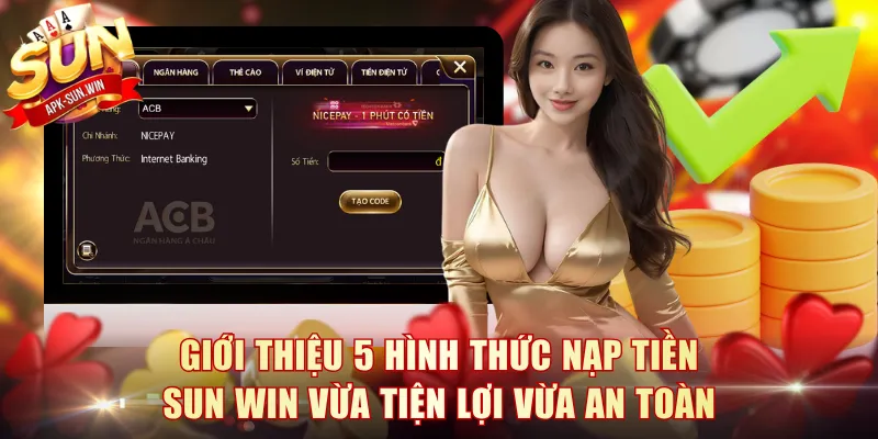 Giới thiệu 5 hình thức nạp tiền Sun Win vừa tiện lợi vừa an toàn